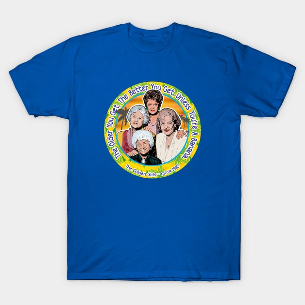 Golden Girls The Older You Get The Better You Get T-Shirt by Alema Art